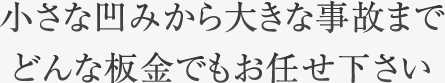 小さな凹みから大きな事故までどんな板金でもお任せ下さい