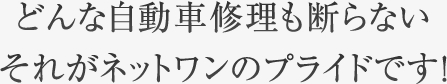 どんな自動車修理も絶対に断らない、それがネットワンのプライドです！