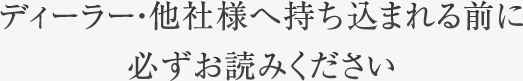 ディーラー・他社様へ持ち込まれる前に必ずお読みください